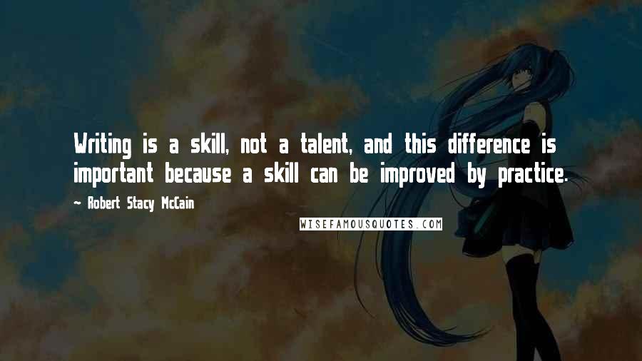 Robert Stacy McCain quotes: Writing is a skill, not a talent, and this difference is important because a skill can be improved by practice.