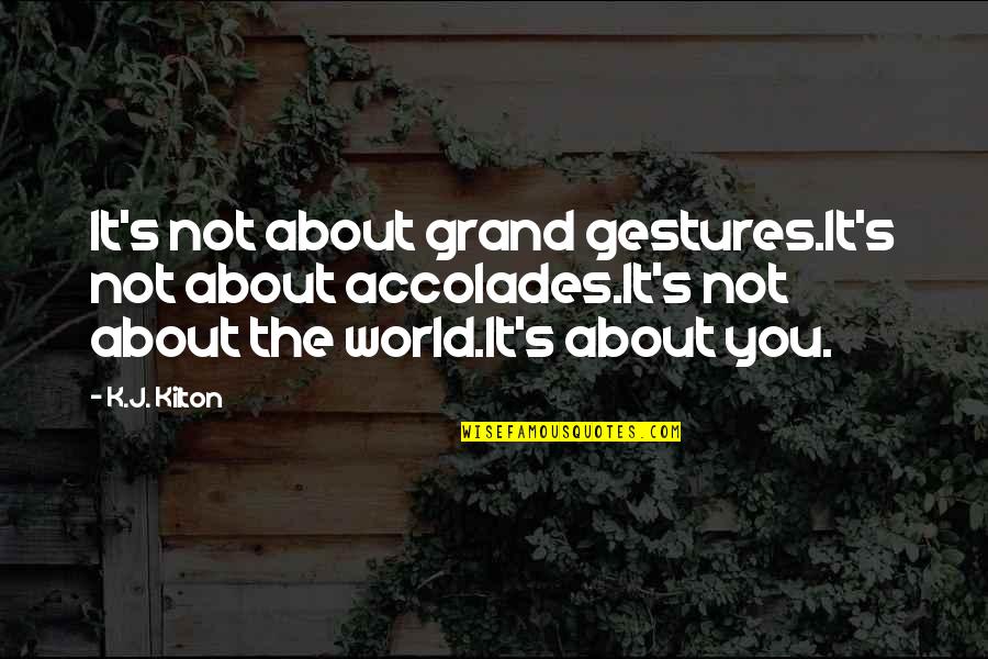 Robert Stanfield Quotes By K.J. Kilton: It's not about grand gestures.It's not about accolades.It's