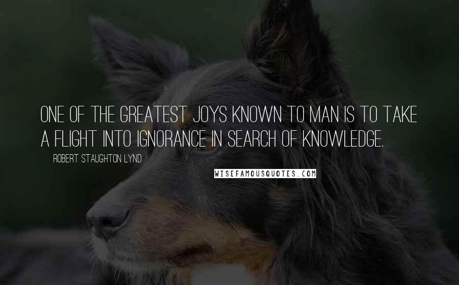 Robert Staughton Lynd quotes: One of the greatest joys known to man is to take a flight into ignorance in search of knowledge.