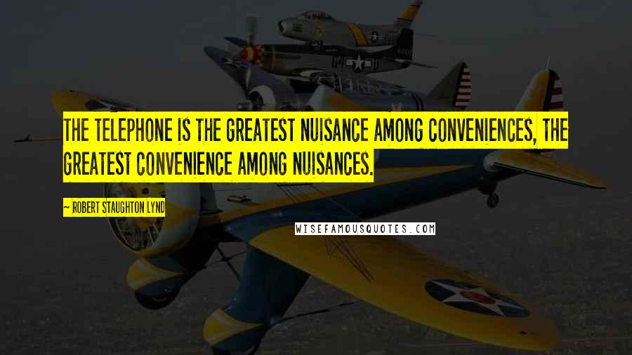 Robert Staughton Lynd quotes: The telephone is the greatest nuisance among conveniences, the greatest convenience among nuisances.