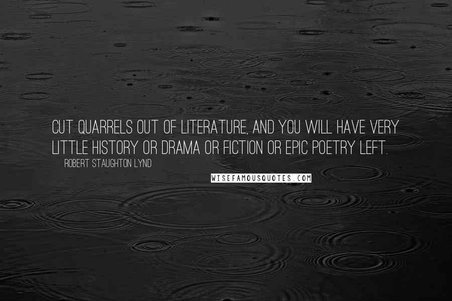 Robert Staughton Lynd quotes: Cut quarrels out of literature, and you will have very little history or drama or fiction or epic poetry left.