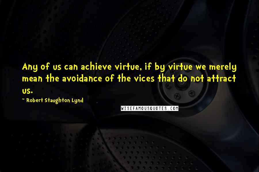 Robert Staughton Lynd quotes: Any of us can achieve virtue, if by virtue we merely mean the avoidance of the vices that do not attract us.