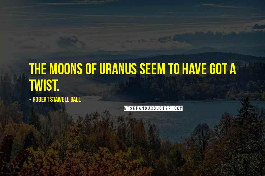 Robert Stawell Ball quotes: The moons of Uranus seem to have got a twist.