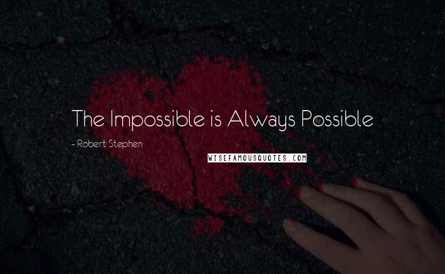 Robert Stephen quotes: The Impossible is Always Possible