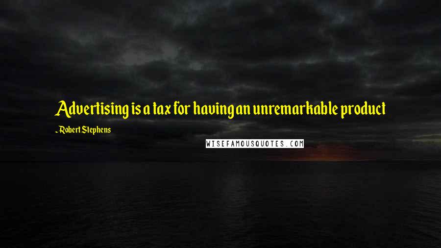 Robert Stephens quotes: Advertising is a tax for having an unremarkable product