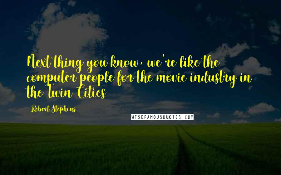 Robert Stephens quotes: Next thing you know, we're like the computer people for the movie industry in the Twin Cities