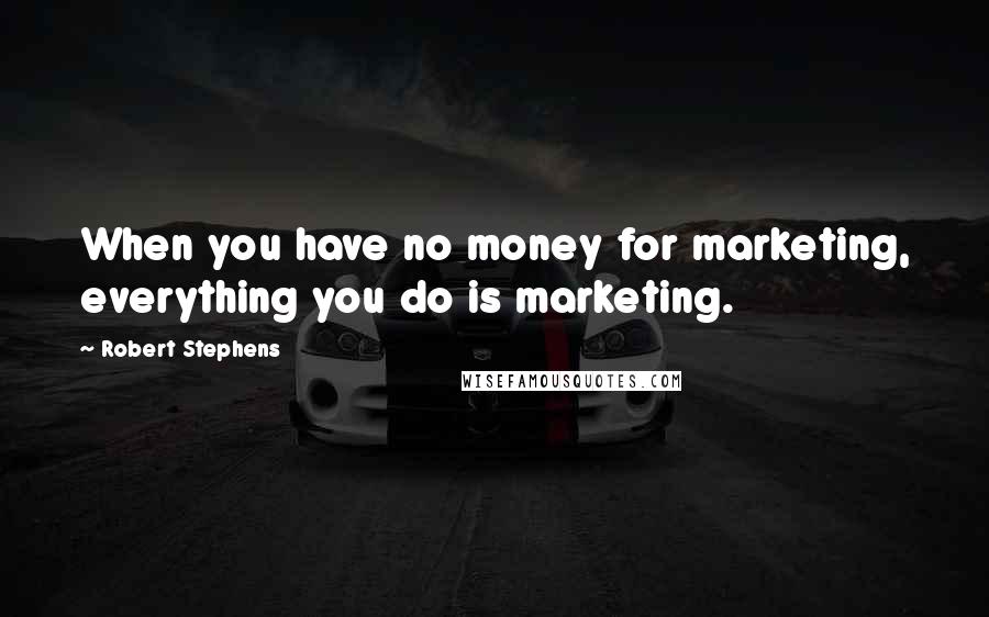 Robert Stephens quotes: When you have no money for marketing, everything you do is marketing.