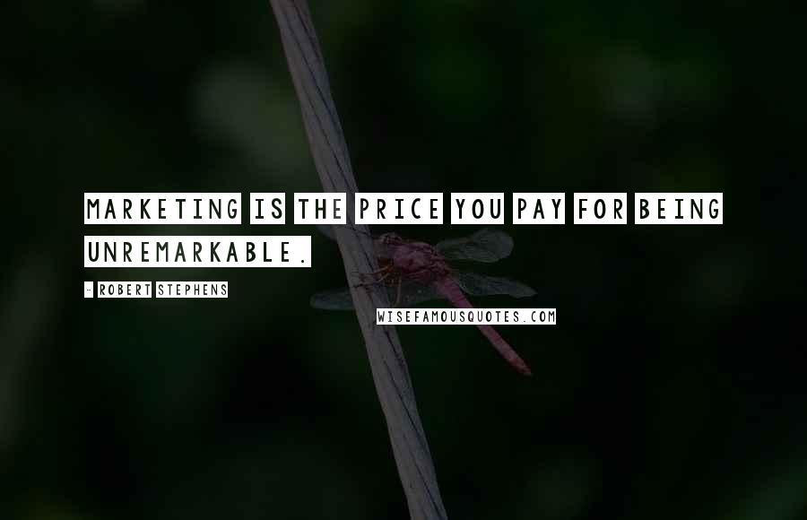 Robert Stephens quotes: Marketing is the price you pay for being unremarkable.