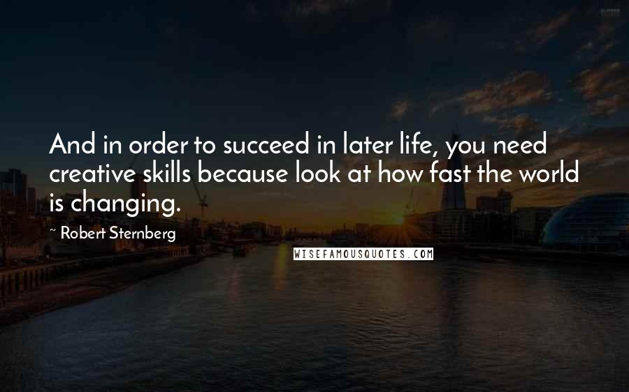 Robert Sternberg quotes: And in order to succeed in later life, you need creative skills because look at how fast the world is changing.