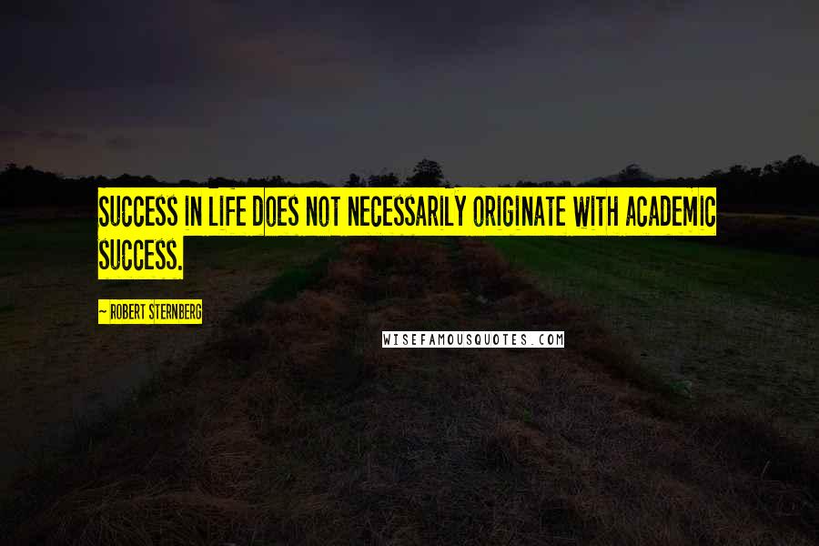 Robert Sternberg quotes: Success in life does not necessarily originate with academic success.