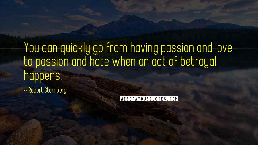 Robert Sternberg quotes: You can quickly go from having passion and love to passion and hate when an act of betrayal happens.