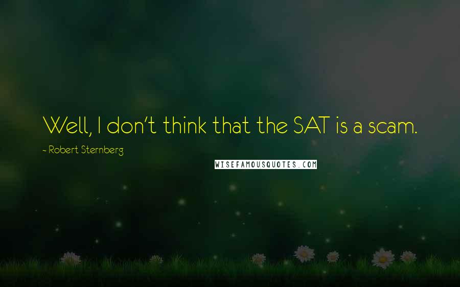 Robert Sternberg quotes: Well, I don't think that the SAT is a scam.