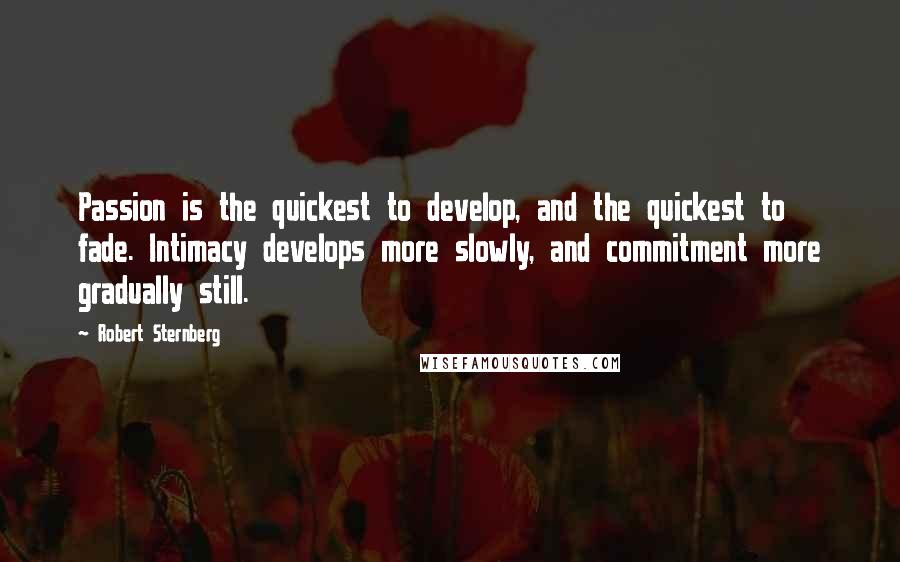 Robert Sternberg quotes: Passion is the quickest to develop, and the quickest to fade. Intimacy develops more slowly, and commitment more gradually still.