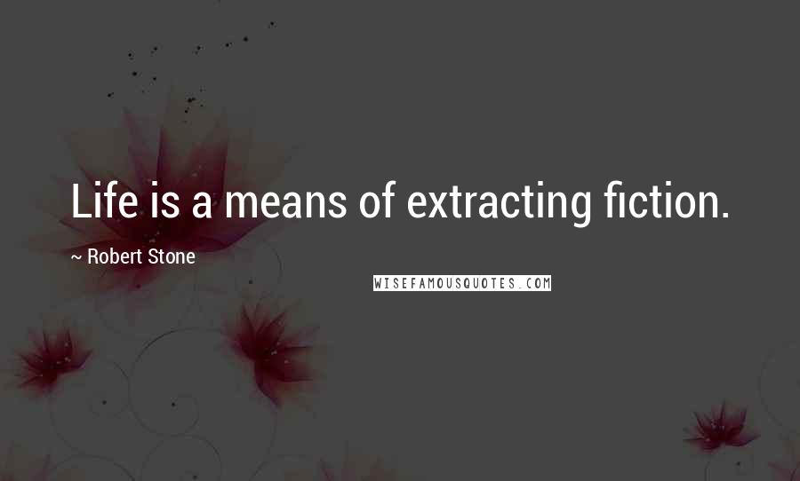 Robert Stone quotes: Life is a means of extracting fiction.