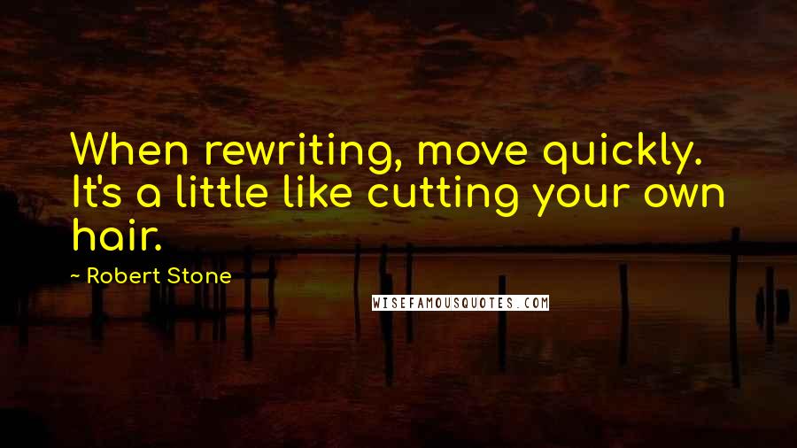 Robert Stone quotes: When rewriting, move quickly. It's a little like cutting your own hair.