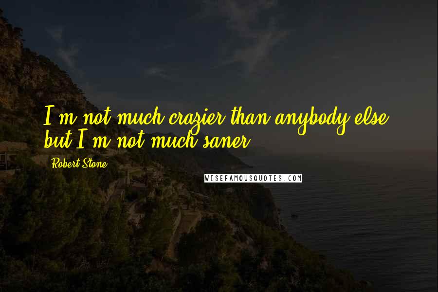 Robert Stone quotes: I'm not much crazier than anybody else, but I'm not much saner.
