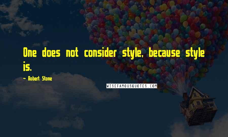 Robert Stone quotes: One does not consider style, because style is.