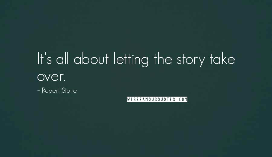 Robert Stone quotes: It's all about letting the story take over.