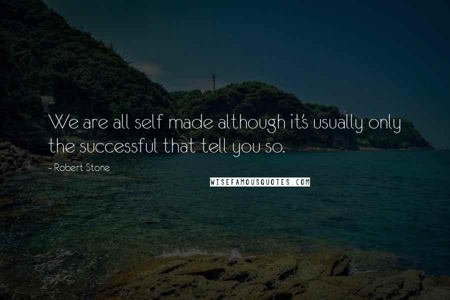 Robert Stone quotes: We are all self made although it's usually only the successful that tell you so.