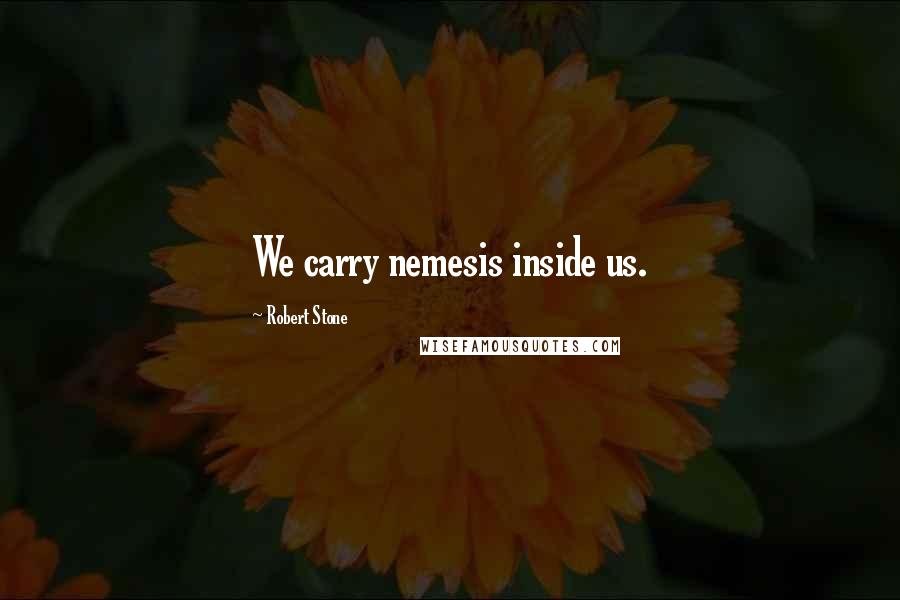 Robert Stone quotes: We carry nemesis inside us.