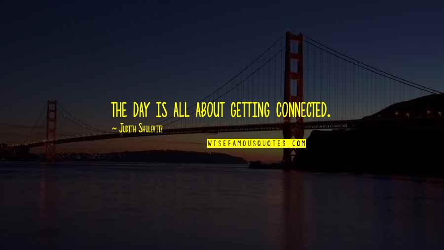 Robert Sutton Quotes By Judith Shulevitz: the day is all about getting connected.