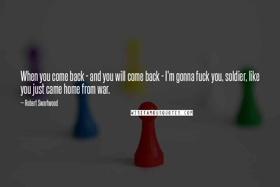 Robert Swartwood quotes: When you come back - and you will come back - I'm gonna fuck you, soldier, like you just came home from war.