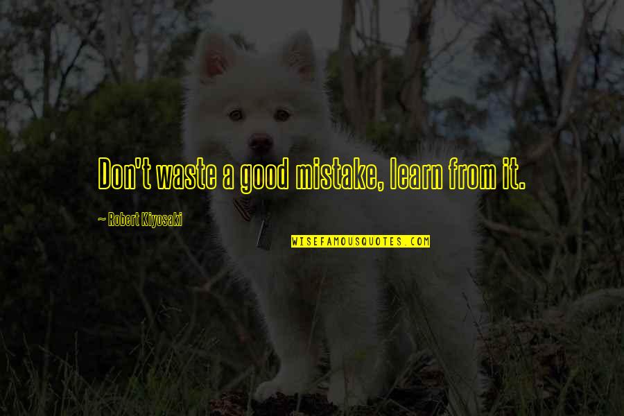 Robert T Kiyosaki Quotes By Robert Kiyosaki: Don't waste a good mistake, learn from it.