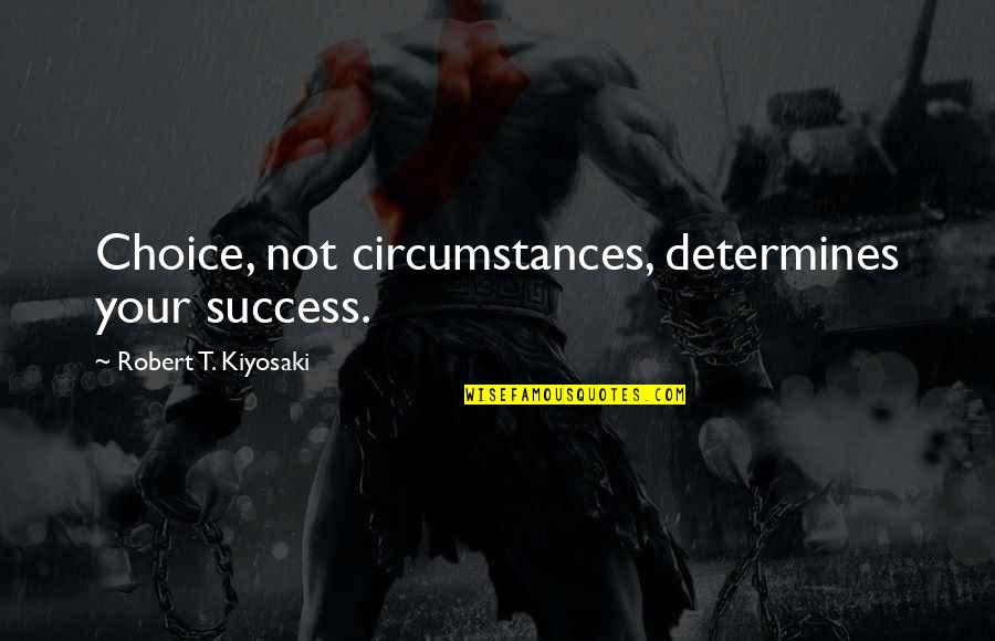 Robert T Kiyosaki Quotes By Robert T. Kiyosaki: Choice, not circumstances, determines your success.