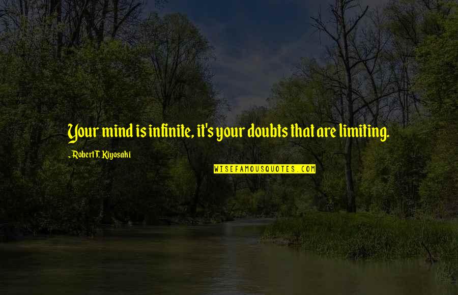 Robert T Kiyosaki Quotes By Robert T. Kiyosaki: Your mind is infinite, it's your doubts that