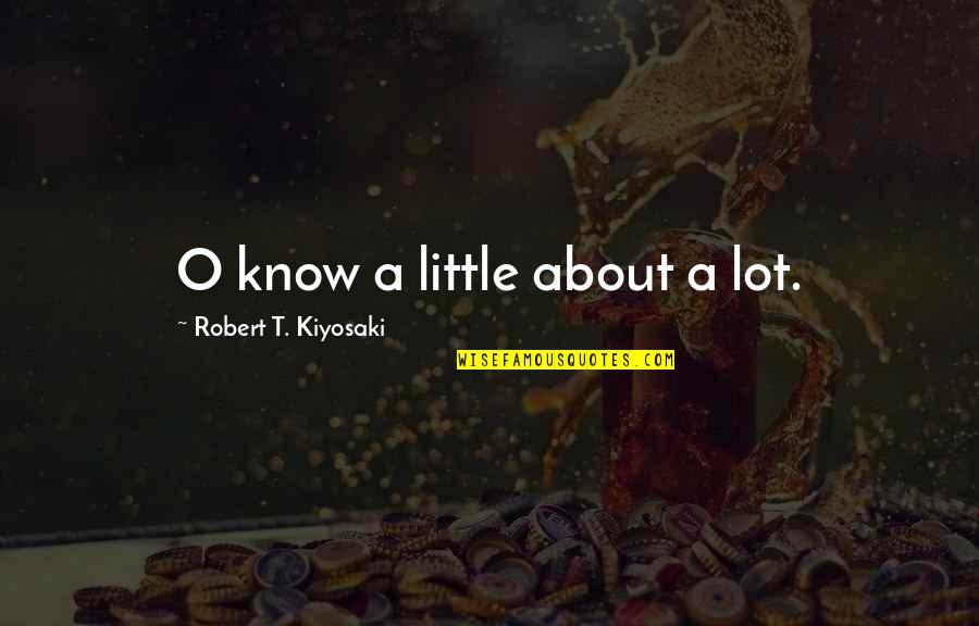 Robert T Kiyosaki Quotes By Robert T. Kiyosaki: O know a little about a lot.