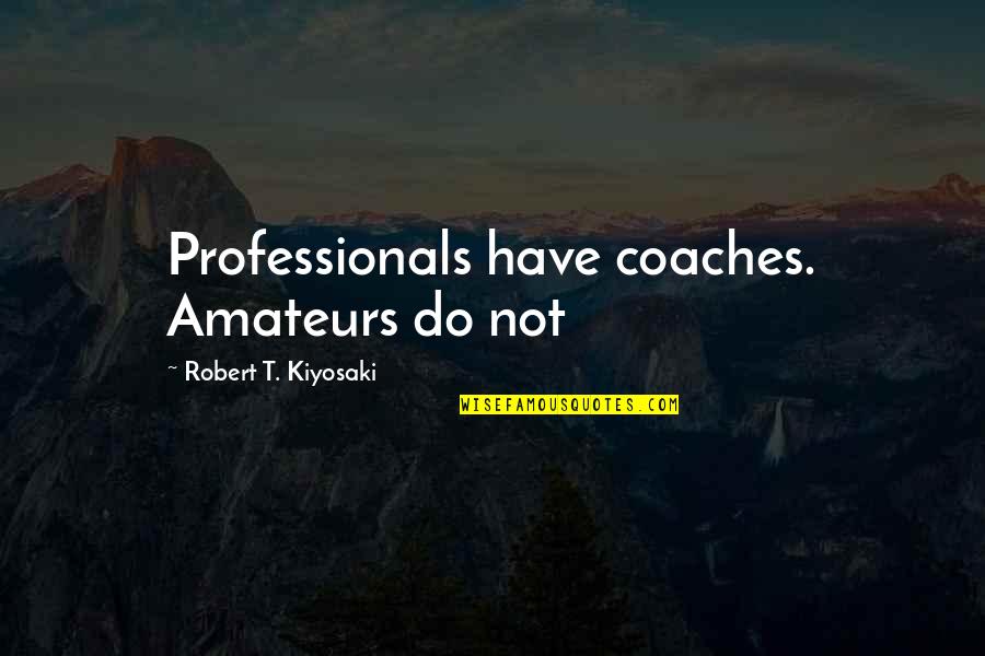 Robert T Kiyosaki Quotes By Robert T. Kiyosaki: Professionals have coaches. Amateurs do not