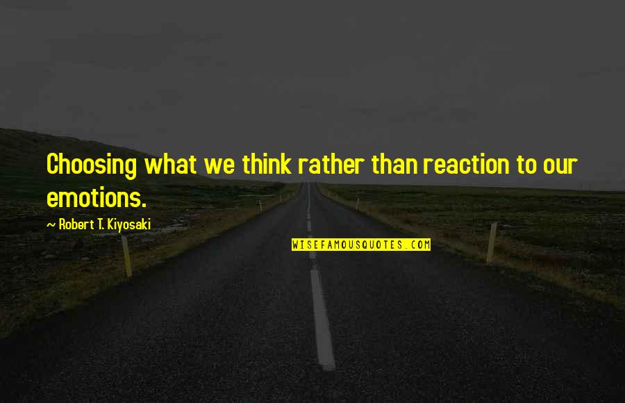 Robert T Kiyosaki Quotes By Robert T. Kiyosaki: Choosing what we think rather than reaction to