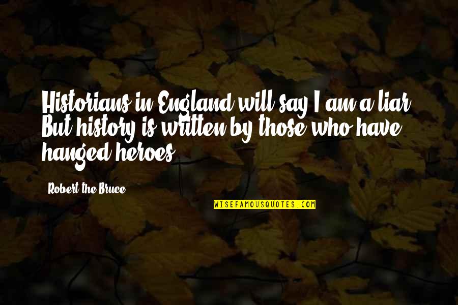 Robert The Bruce Quotes By Robert The Bruce: Historians in England will say I am a Robert The Bruce Quotes By Robert The Bruce: Historians in England will say I am a