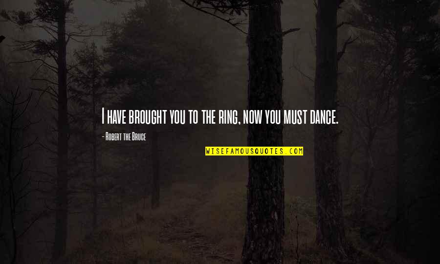 Robert The Bruce Quotes By Robert The Bruce: I have brought you to the ring, now Robert The Bruce Quotes By Robert The Bruce: I have brought you to the ring, now