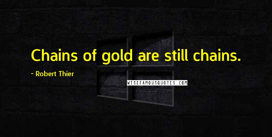 Robert Thier quotes: Chains of gold are still chains.