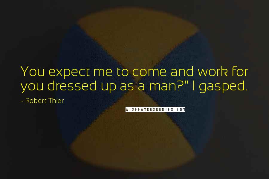 Robert Thier quotes: You expect me to come and work for you dressed up as a man?" I gasped.