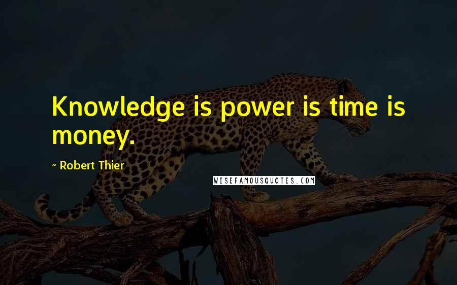 Robert Thier quotes: Knowledge is power is time is money.