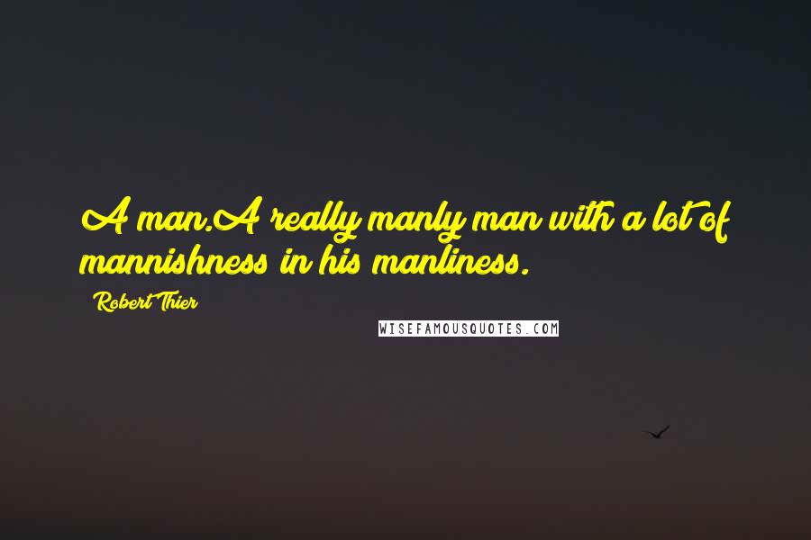 Robert Thier quotes: A man.A really manly man with a lot of mannishness in his manliness.