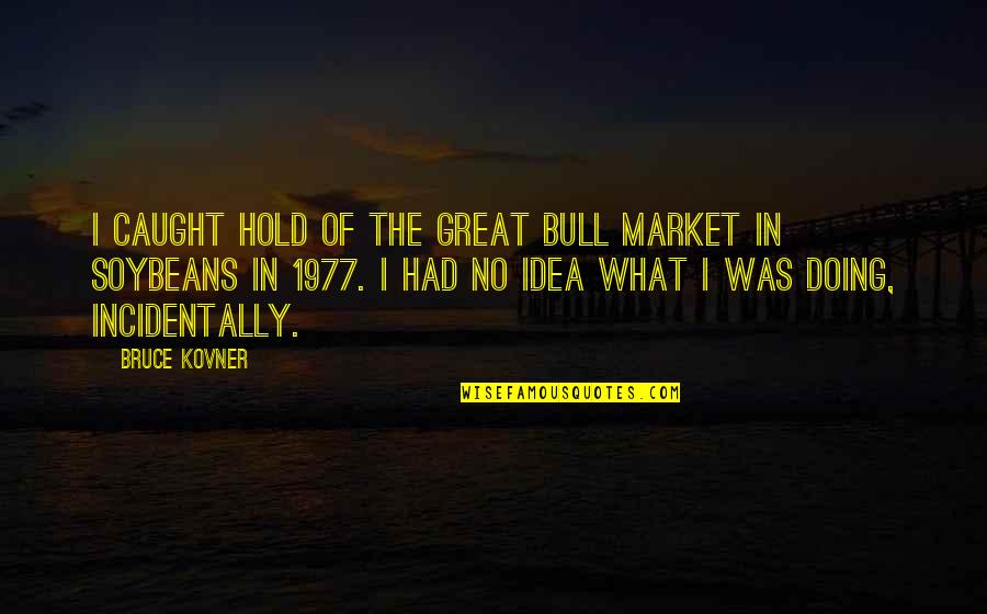 Robert Thorough Quotes By Bruce Kovner: I caught hold of the great bull market