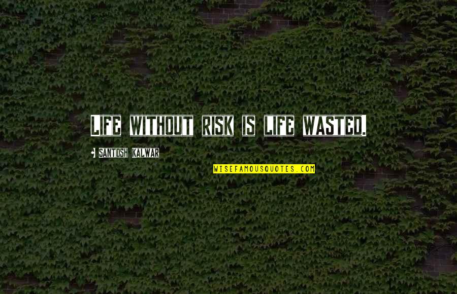 Robert Thorough Quotes By Santosh Kalwar: Life without risk is life wasted.