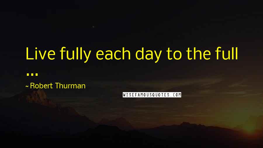 Robert Thurman quotes: Live fully each day to the full ...