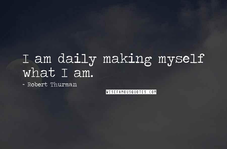 Robert Thurman quotes: I am daily making myself what I am.