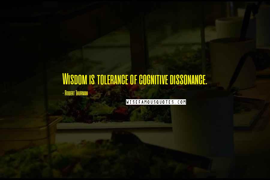 Robert Thurman quotes: Wisdom is tolerance of cognitive dissonance.