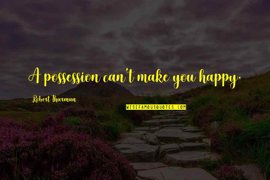 Robert Thurman Quotes By Robert Thurman: A possession can't make you happy. Robert Thurman Quotes By Robert Thurman: A possession can't make you happy.
