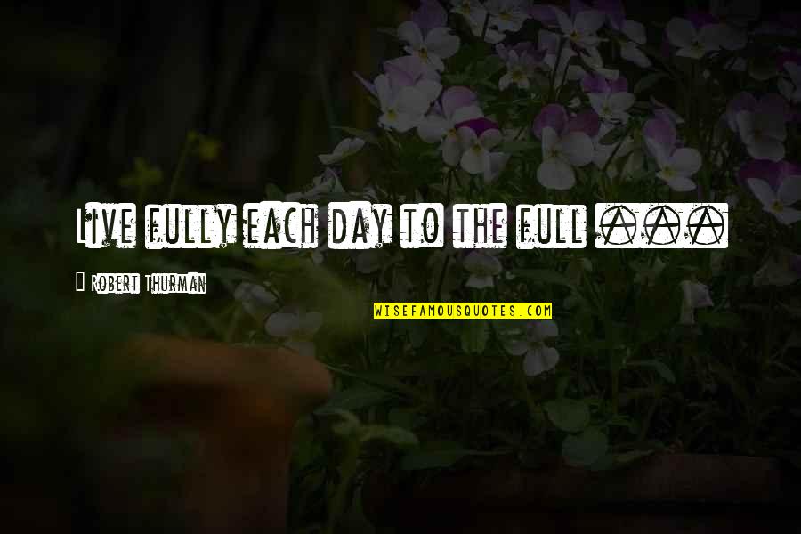 Robert Thurman Quotes By Robert Thurman: Live fully each day to the full ... Robert Thurman Quotes By Robert Thurman: Live fully each day to the full ...