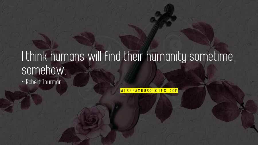 Robert Thurman Quotes By Robert Thurman: I think humans will find their humanity sometime, Robert Thurman Quotes By Robert Thurman: I think humans will find their humanity sometime,