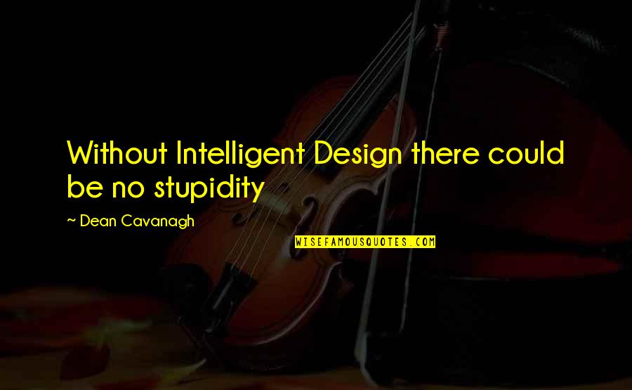 Robert Toombs Quotes By Dean Cavanagh: Without Intelligent Design there could be no stupidity