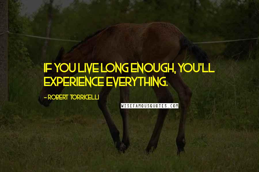 Robert Torricelli quotes: If you live long enough, you'll experience everything.