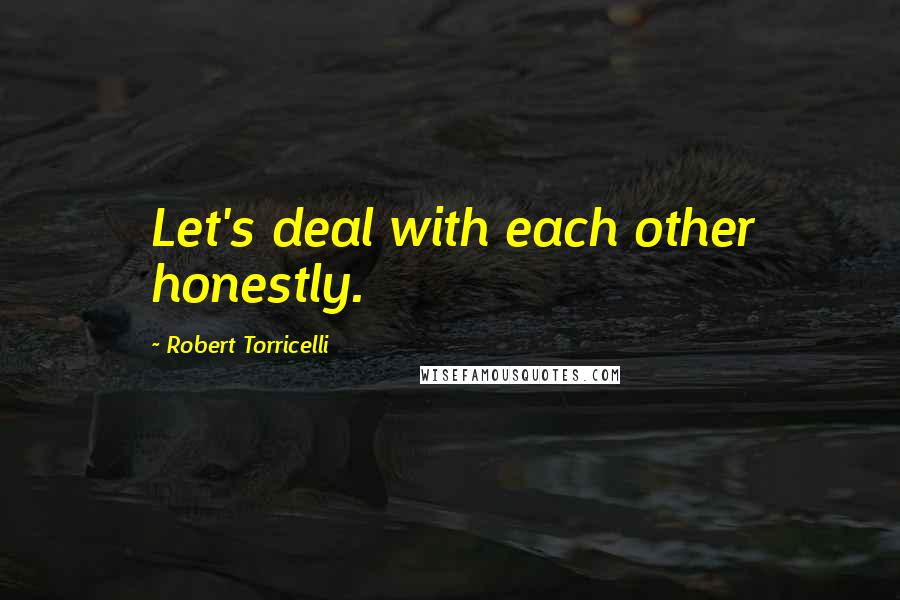 Robert Torricelli quotes: Let's deal with each other honestly.