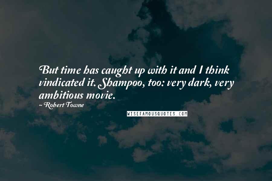 Robert Towne quotes: But time has caught up with it and I think vindicated it. Shampoo, too: very dark, very ambitious movie.